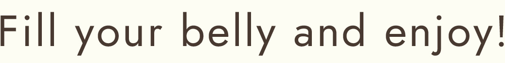 Fill your belly and enjoy!