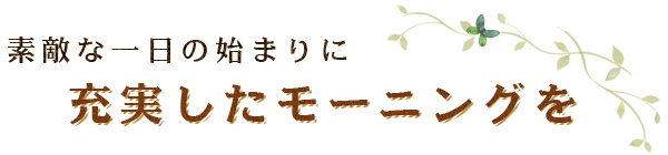 素敵な一日の始まりに充実したモーニングを