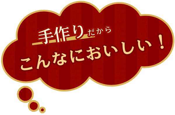 手作りだからこんなにおいしい！